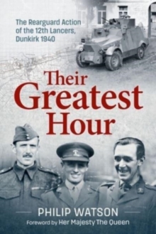 The Greatest Hour : The Rearguard Action of the 12th Lancers Dunkirk 1940