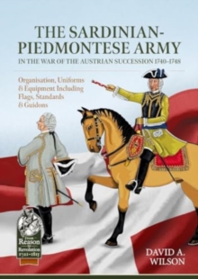 Sardinian-Piedmontese Army In The War Of The Austrian Succession 1740-1748 : Organisation, Uniforms & Equipment Including Flags, Standards & Guidons