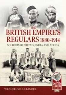 The British Empires Regulars 1880 - 1914 : The regular soldiers of the British Empire 1880 -1914. Britain, India and Africa