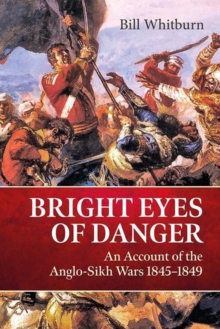 Bright Eyes of Danger : An Account of the Anglo-Sikh Wars 1845-1849