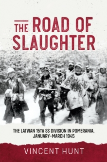 The Road of Slaughter : The Latvian 15th SS Division in Pomerania, January-March 1945