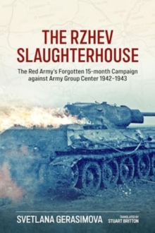 The Rzhev Slaughterhouse : The Red Army's Forgotten 15-month Campaign against Army Group Center 1942-1943