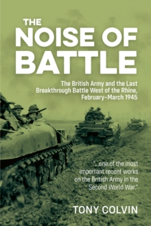 Helion & Company The Noise Of Battle , The British Army And The Last Breakthrough Battle West Of The Rhine, February-March 1945