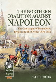 The Northern Coalition against Napoleon : The Campaigns of Bernadotte, Britain and the Swedes 1810-1815