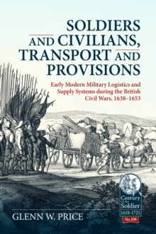 Soldiers and Civilians, Transport and Provisions : Early Modern Military Logistics and Supply Systems during the British Civil Wars, 16381653