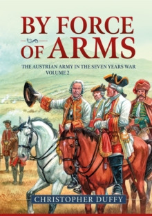 By Force of Arms : The Austrian Army in the Seven Years War Volume 2
