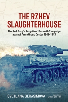 The Rzhev Slaughterhouse : The Red Army's Forgotten 15-Month Campaign Against Army Group Center, 1942-1943