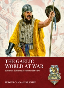 Helion & Company The Gaelic World At War , Soldiers & Soldiering In Ireland 1366-1547