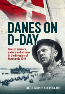 Danes on D-Day : Danish soldiers, sailors and airmen in the invasion of Normandy 1944