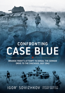 Confronting Case Blue : Briansk Front's Attempt to Derail the German Drive to the Caucasus July 1942