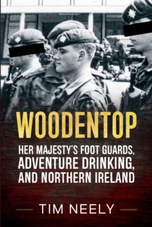 Woodentop : Her Majestys Foot Guards, Adventure Drinking, and Northern Ireland