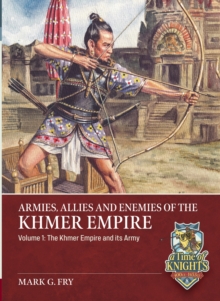 Armies, Allies and Enemies of The Khmer Empire Volume 1 : The Khmer Empire and its Army