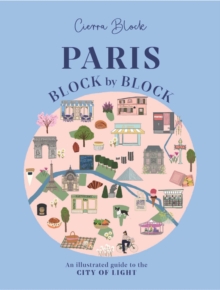 Paris, Block by Block : An Illustrated Guide to the Best of France's Capital