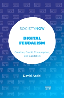 Digital Feudalism : Creators, Credit, Consumption, and Capitalism