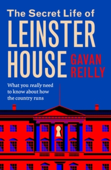 The Secret Life of Leinster House : What you really need to know about how the country is run SHORTLISTED FOR THE IRISH BOOK AWARDS 2025