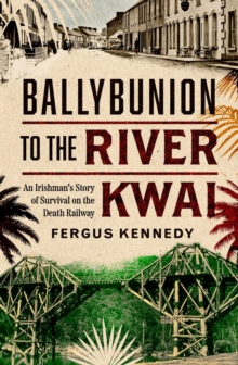 Ballybunion to the River Kwai : An Irishmans Story of Survival on the Death Railway