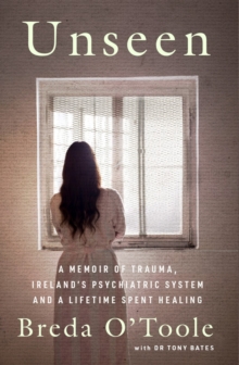 Unseen : A Memoir of Trauma, Irelands Psychiatric System and a Lifetime spent Healing