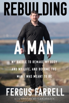 Rebuilding a Man : My battle to remake my body and my life, and become the man I was meant to be