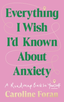 Everything I Wish I'd Known About Anxiety : A roadmap back to yourself