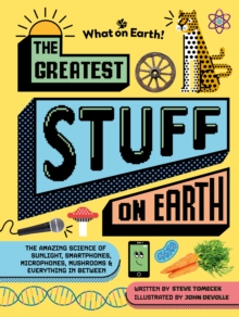 The Greatest Stuff on Earth : The amazing science of sunlight, smartphones, microphones, mushrooms & everything in between