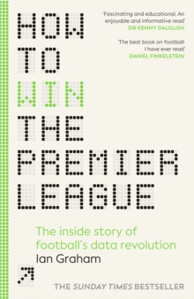 How to Win the Premier League : The Inside Story of Football s Data Revolution