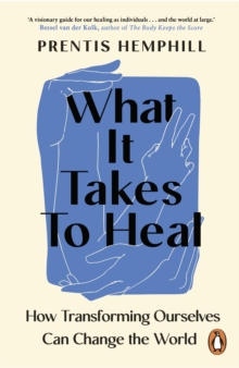 What It Takes To Heal : How Transforming Ourselves Can Change the World