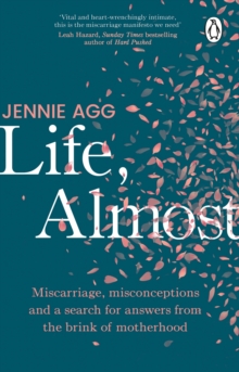 Life, Almost : Miscarriage, misconceptions and a search for answers from the brink of motherhood