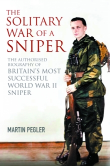 The Solitary War of a Sniper : The Authorised Biography of Britain's Most Successful World War II Sniper
