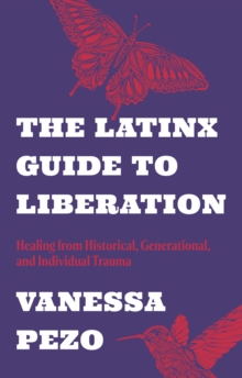 The Latinx Guide To Liberation : Healing From Historical, Generational, And Individual Trauma