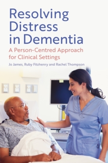 Resolving Distress in Dementia : A Person-Centred Approach for Clinical Settings