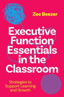 Executive Function Essentials in the Classroom : Strategies to Support Learning and Growth