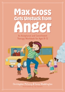 Max Cross Gets Unstuck from Anger : An Acceptance and Commitment Therapy Workbook for Ages 8-12