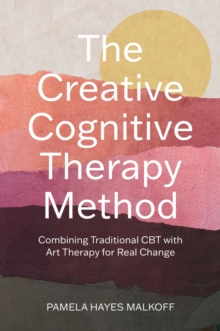 The Creative Cognitive Therapy Method : Combining Traditional CBT with Art Therapy for Real Change