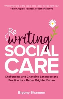 Rewriting Social Care : Challenging and Changing Language and Practice for a Better, Brighter Future