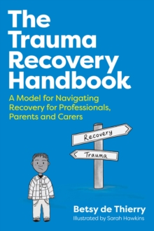 The Trauma Recovery Handbook : A Model for Navigating Recovery  for Professionals, Parents and Carers