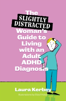 The (Slightly Distracted) Womans Guide to Living with an Adult ADHD Diagnosis