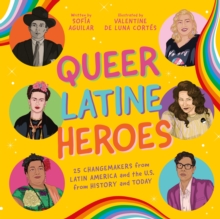 Queer Latine Heroes : 25 Changemakers from Latin America and the U.S. from History and Today