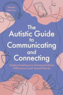 The Autistic Guide to Communicating and Connecting : Understanding our communication differences and social needs