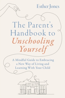 Jessica Kingsley Publishers The Parent's Handbook To Unschooling Yourself , A Mindful Guide To Embracing A New Way Of Living And Learning With Your Child
