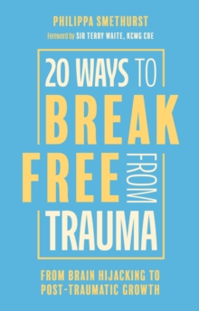 20 Ways to Break Free From Trauma : From Brain Hijacking to Post-Traumatic Growth