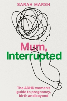 Mum, Interrupted : The ADHD Womans Guide to Pregnancy, Birth and Beyond