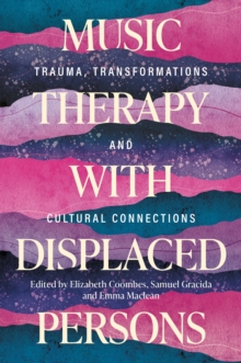 Music Therapy with Displaced Persons : Trauma, Transformations and Cultural Connections