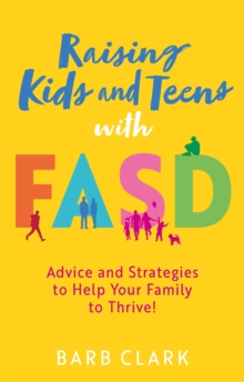 Raising Kids and Teens with FASD : Advice and Strategies to Help Your Family to Thrive!