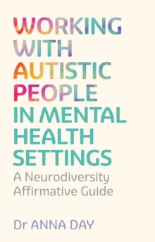 Working with Autistic People in Mental Health Settings : A Neurodiversity Affirmative Guide