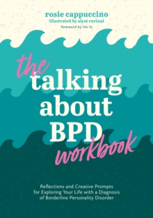 The Talking About BPD Workbook : Reflections and Creative Prompts for Exploring Your Life with a Diagnosis of Borderline Personality Disorder