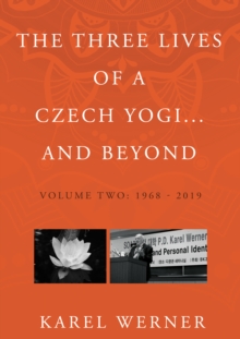 The Three Lives of a Czech Yogi and Beyond : Volume 2: 1968 - 2019 and beyond