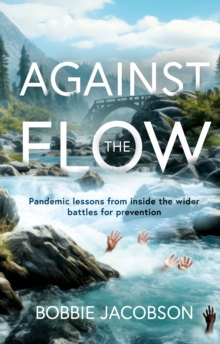 Against the Flow : Pandemic lessons from inside the wider battles for prevention