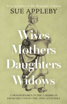 Wives - Mothers - Daughters - Widows : Cornish Women in the Caribbean from the 17th to the 19th Centuries