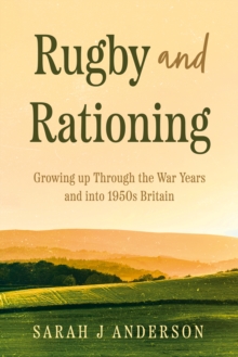 Rugby and Rationing : Growing up Through the War Years and into 1950s Britain