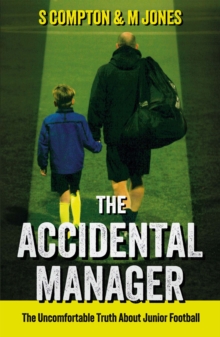 The Accidental Manager : The Uncomfortable Truth About Junior Football